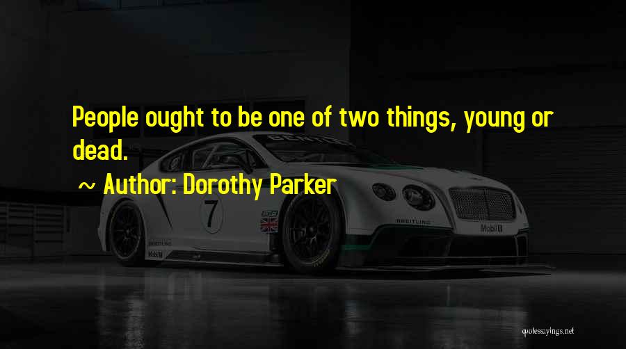 Dorothy Parker Quotes: People Ought To Be One Of Two Things, Young Or Dead.