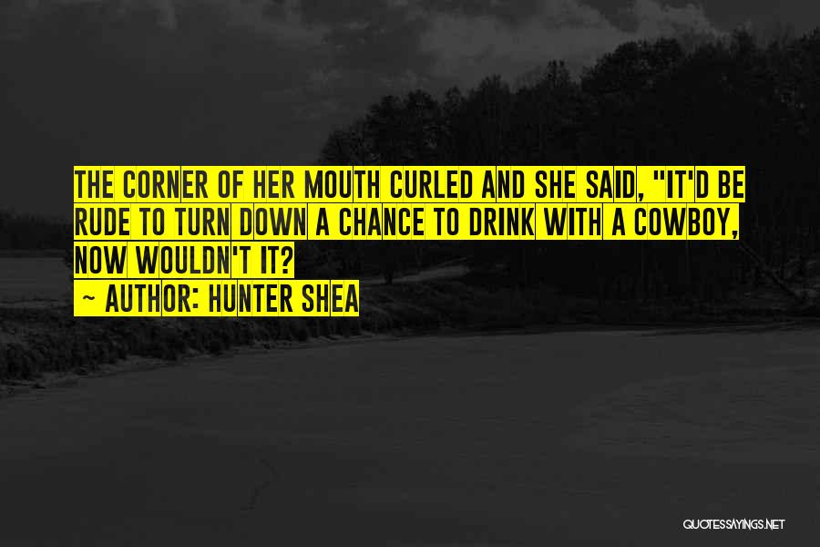 Hunter Shea Quotes: The Corner Of Her Mouth Curled And She Said, It'd Be Rude To Turn Down A Chance To Drink With