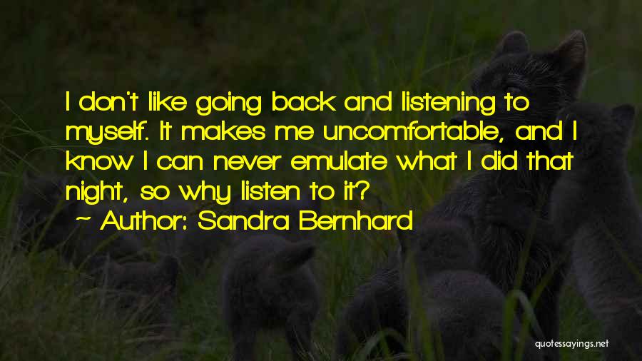 Sandra Bernhard Quotes: I Don't Like Going Back And Listening To Myself. It Makes Me Uncomfortable, And I Know I Can Never Emulate