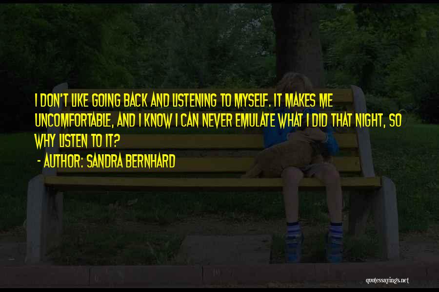 Sandra Bernhard Quotes: I Don't Like Going Back And Listening To Myself. It Makes Me Uncomfortable, And I Know I Can Never Emulate