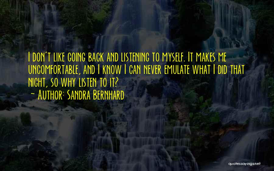 Sandra Bernhard Quotes: I Don't Like Going Back And Listening To Myself. It Makes Me Uncomfortable, And I Know I Can Never Emulate