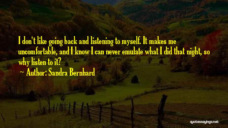 Sandra Bernhard Quotes: I Don't Like Going Back And Listening To Myself. It Makes Me Uncomfortable, And I Know I Can Never Emulate