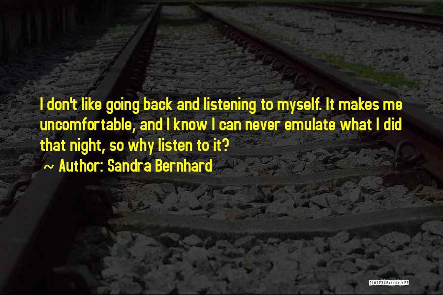 Sandra Bernhard Quotes: I Don't Like Going Back And Listening To Myself. It Makes Me Uncomfortable, And I Know I Can Never Emulate