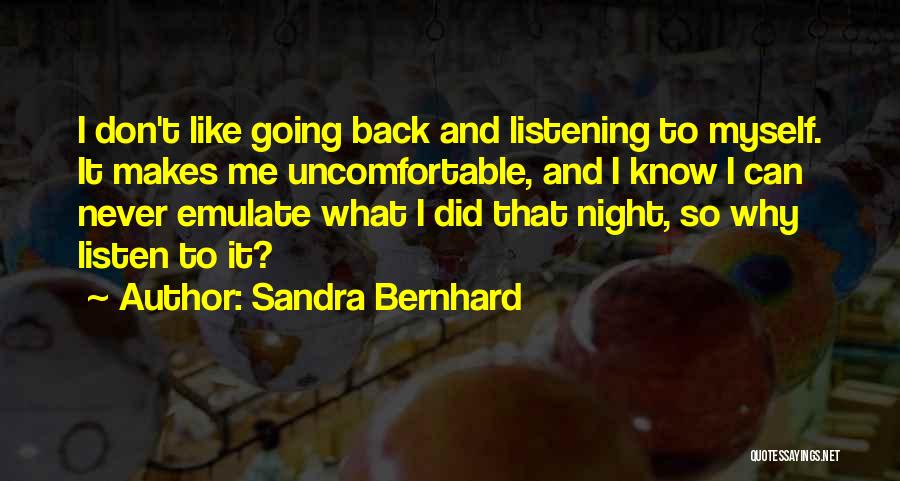 Sandra Bernhard Quotes: I Don't Like Going Back And Listening To Myself. It Makes Me Uncomfortable, And I Know I Can Never Emulate