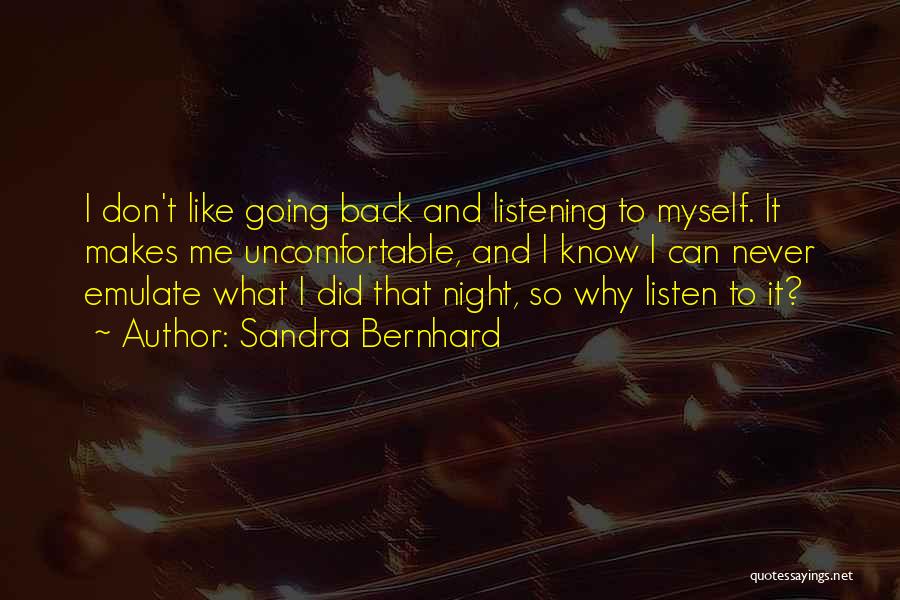 Sandra Bernhard Quotes: I Don't Like Going Back And Listening To Myself. It Makes Me Uncomfortable, And I Know I Can Never Emulate