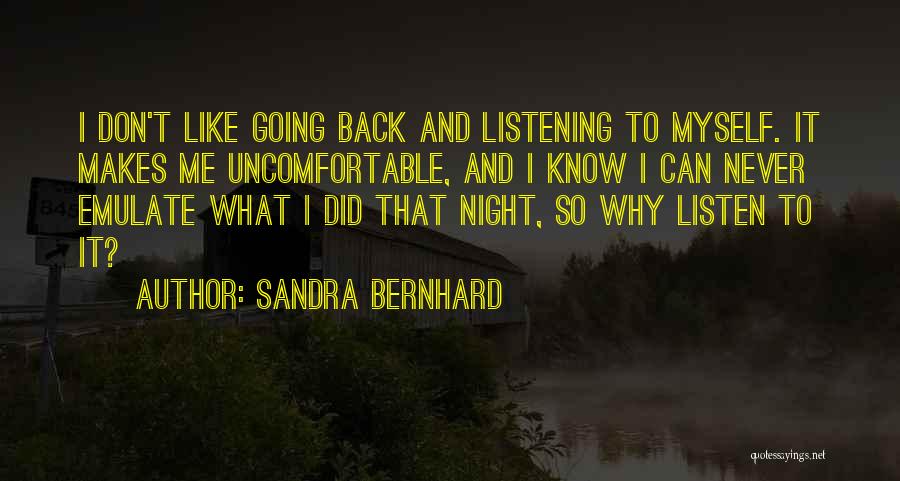 Sandra Bernhard Quotes: I Don't Like Going Back And Listening To Myself. It Makes Me Uncomfortable, And I Know I Can Never Emulate
