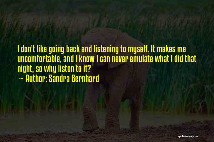 Sandra Bernhard Quotes: I Don't Like Going Back And Listening To Myself. It Makes Me Uncomfortable, And I Know I Can Never Emulate