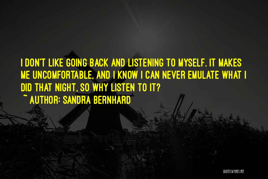 Sandra Bernhard Quotes: I Don't Like Going Back And Listening To Myself. It Makes Me Uncomfortable, And I Know I Can Never Emulate