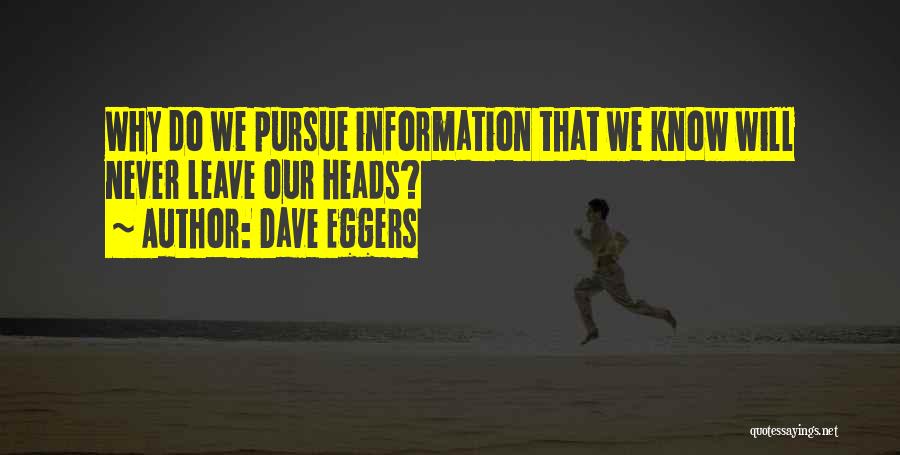 Dave Eggers Quotes: Why Do We Pursue Information That We Know Will Never Leave Our Heads?