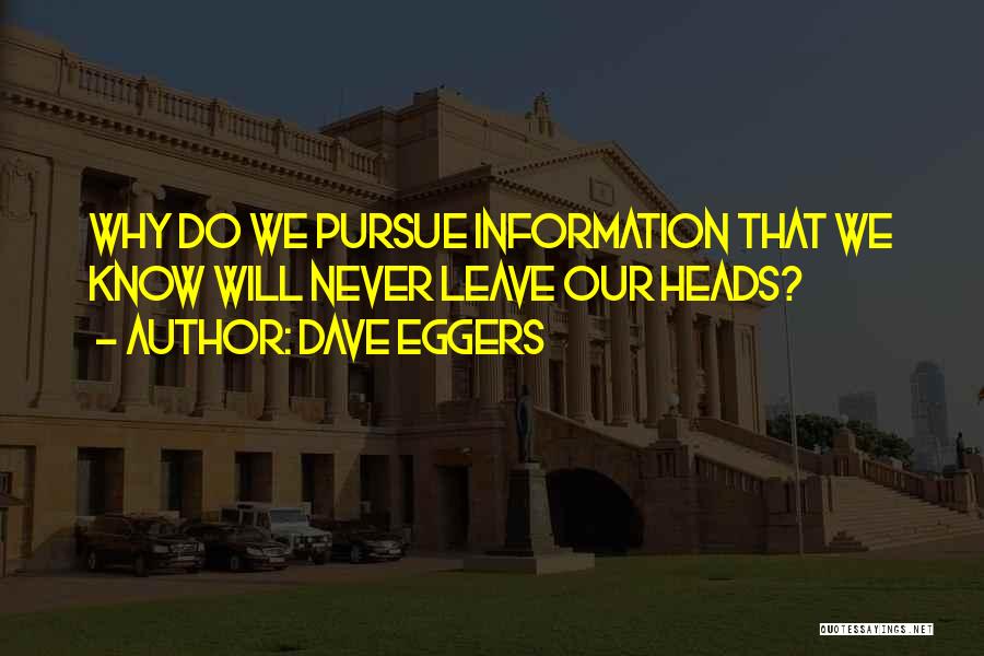 Dave Eggers Quotes: Why Do We Pursue Information That We Know Will Never Leave Our Heads?