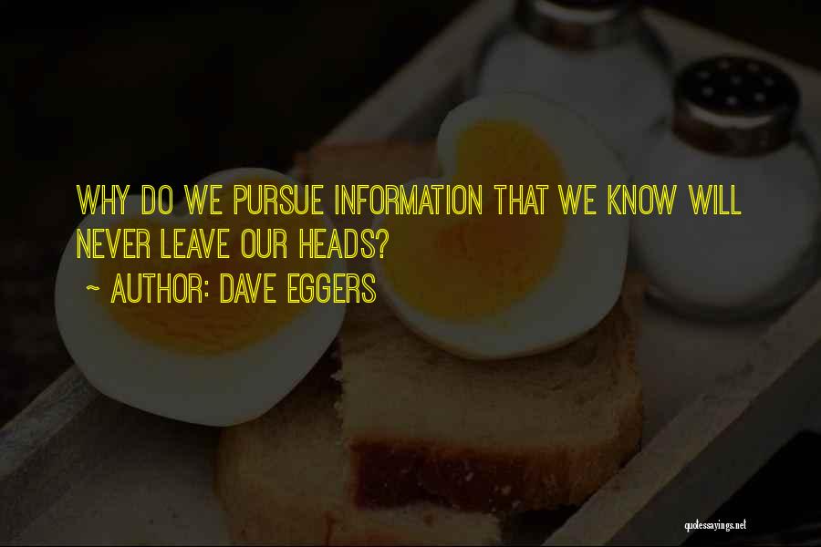 Dave Eggers Quotes: Why Do We Pursue Information That We Know Will Never Leave Our Heads?