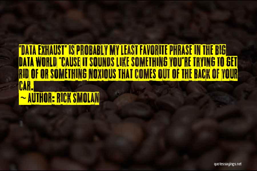 Rick Smolan Quotes: 'data Exhaust' Is Probably My Least Favorite Phrase In The Big Data World 'cause It Sounds Like Something You're Trying