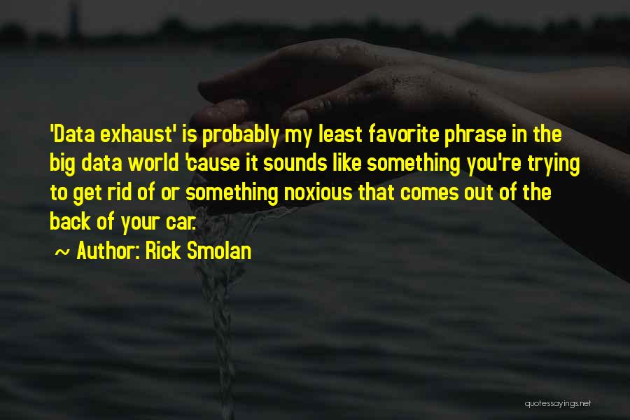 Rick Smolan Quotes: 'data Exhaust' Is Probably My Least Favorite Phrase In The Big Data World 'cause It Sounds Like Something You're Trying