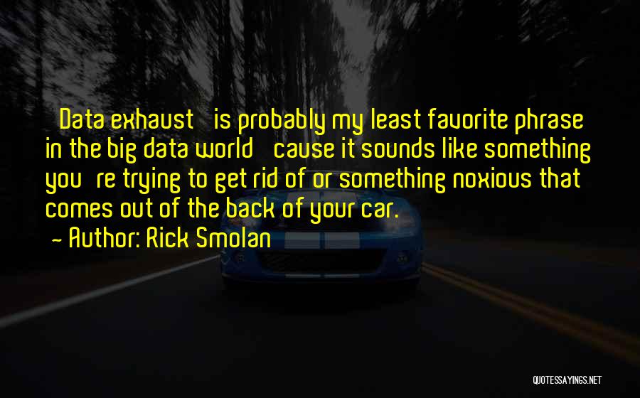 Rick Smolan Quotes: 'data Exhaust' Is Probably My Least Favorite Phrase In The Big Data World 'cause It Sounds Like Something You're Trying