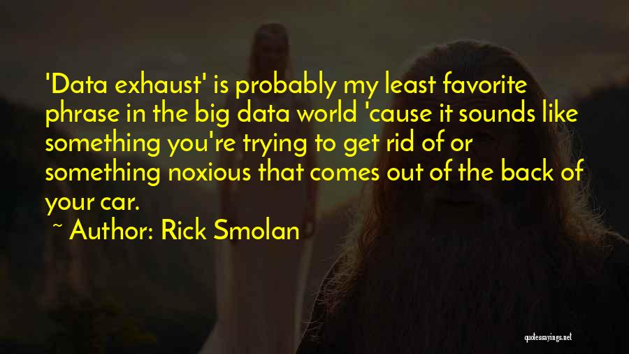 Rick Smolan Quotes: 'data Exhaust' Is Probably My Least Favorite Phrase In The Big Data World 'cause It Sounds Like Something You're Trying