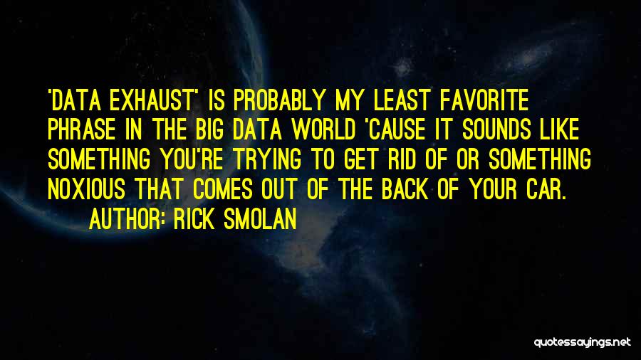 Rick Smolan Quotes: 'data Exhaust' Is Probably My Least Favorite Phrase In The Big Data World 'cause It Sounds Like Something You're Trying