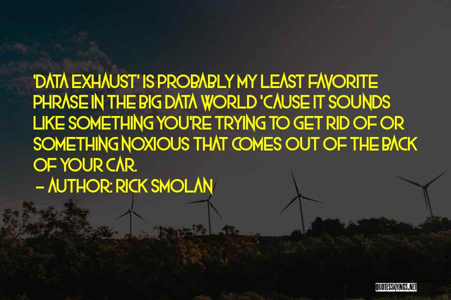 Rick Smolan Quotes: 'data Exhaust' Is Probably My Least Favorite Phrase In The Big Data World 'cause It Sounds Like Something You're Trying