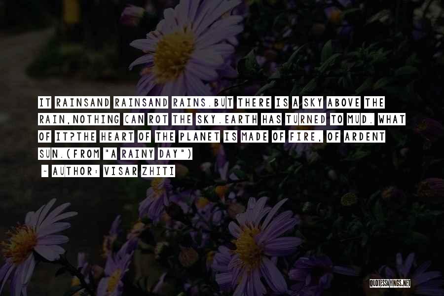 Visar Zhiti Quotes: It Rainsand Rainsand Rains.but There Is A Sky Above The Rain,nothing Can Rot The Sky.earth Has Turned To Mud. What