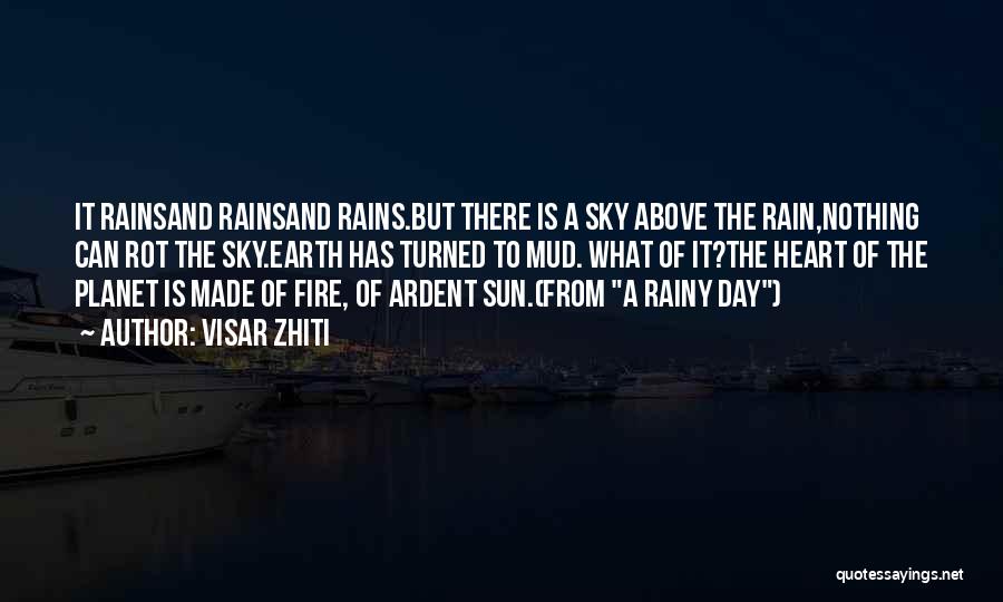 Visar Zhiti Quotes: It Rainsand Rainsand Rains.but There Is A Sky Above The Rain,nothing Can Rot The Sky.earth Has Turned To Mud. What