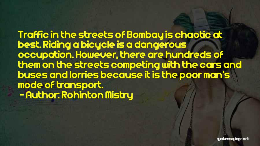 Rohinton Mistry Quotes: Traffic In The Streets Of Bombay Is Chaotic At Best. Riding A Bicycle Is A Dangerous Occupation. However, There Are