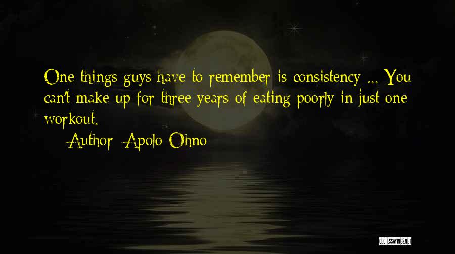 Apolo Ohno Quotes: One Things Guys Have To Remember Is Consistency ... You Can't Make Up For Three Years Of Eating Poorly In