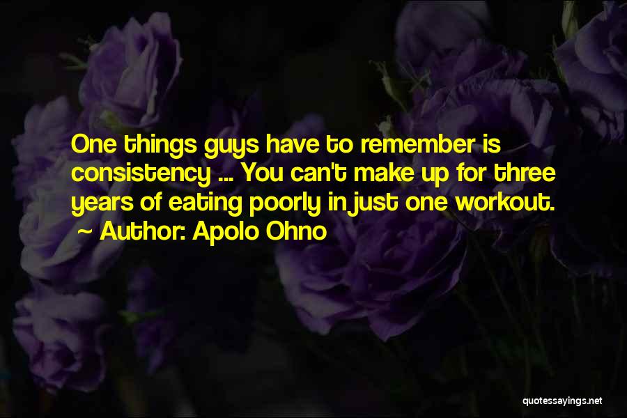 Apolo Ohno Quotes: One Things Guys Have To Remember Is Consistency ... You Can't Make Up For Three Years Of Eating Poorly In