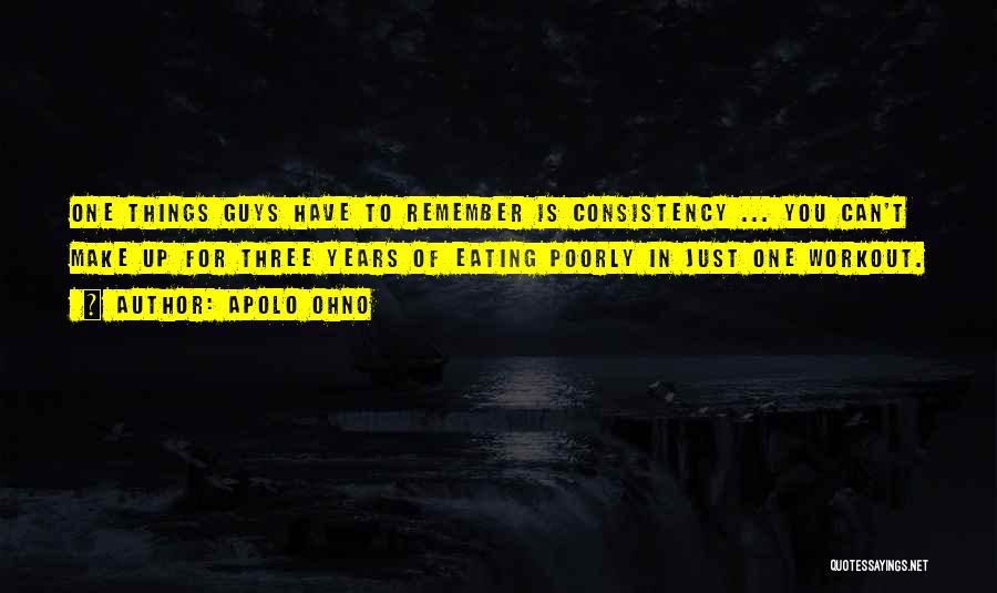 Apolo Ohno Quotes: One Things Guys Have To Remember Is Consistency ... You Can't Make Up For Three Years Of Eating Poorly In