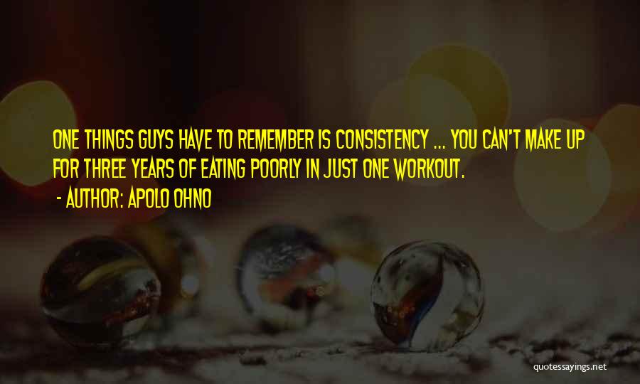 Apolo Ohno Quotes: One Things Guys Have To Remember Is Consistency ... You Can't Make Up For Three Years Of Eating Poorly In