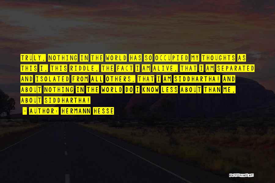 Hermann Hesse Quotes: Truly, Nothing In The World Has So Occupied My Thoughts As This I, This Riddle, The Fact I Am Alive,