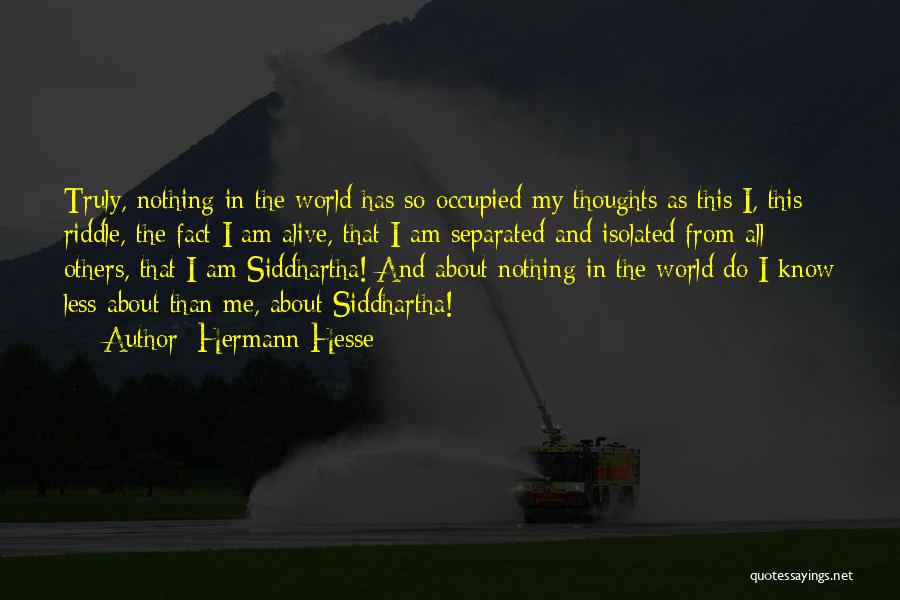 Hermann Hesse Quotes: Truly, Nothing In The World Has So Occupied My Thoughts As This I, This Riddle, The Fact I Am Alive,