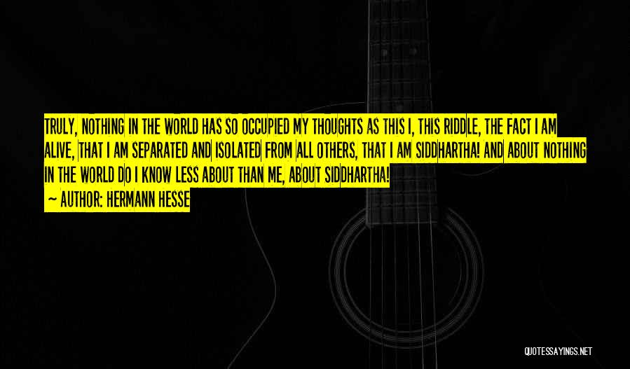 Hermann Hesse Quotes: Truly, Nothing In The World Has So Occupied My Thoughts As This I, This Riddle, The Fact I Am Alive,