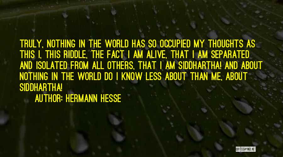 Hermann Hesse Quotes: Truly, Nothing In The World Has So Occupied My Thoughts As This I, This Riddle, The Fact I Am Alive,