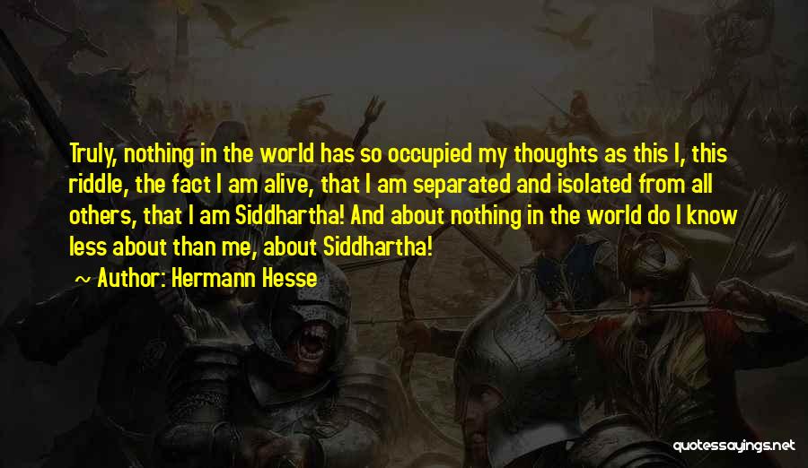 Hermann Hesse Quotes: Truly, Nothing In The World Has So Occupied My Thoughts As This I, This Riddle, The Fact I Am Alive,