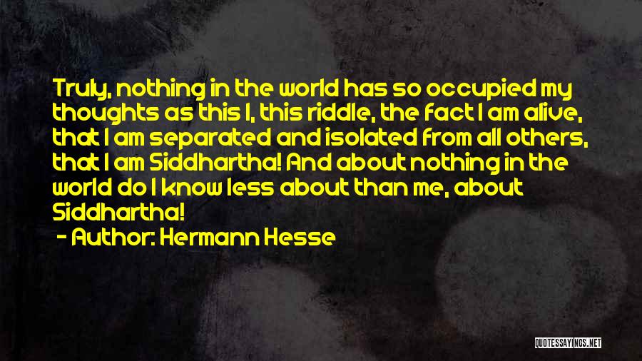 Hermann Hesse Quotes: Truly, Nothing In The World Has So Occupied My Thoughts As This I, This Riddle, The Fact I Am Alive,