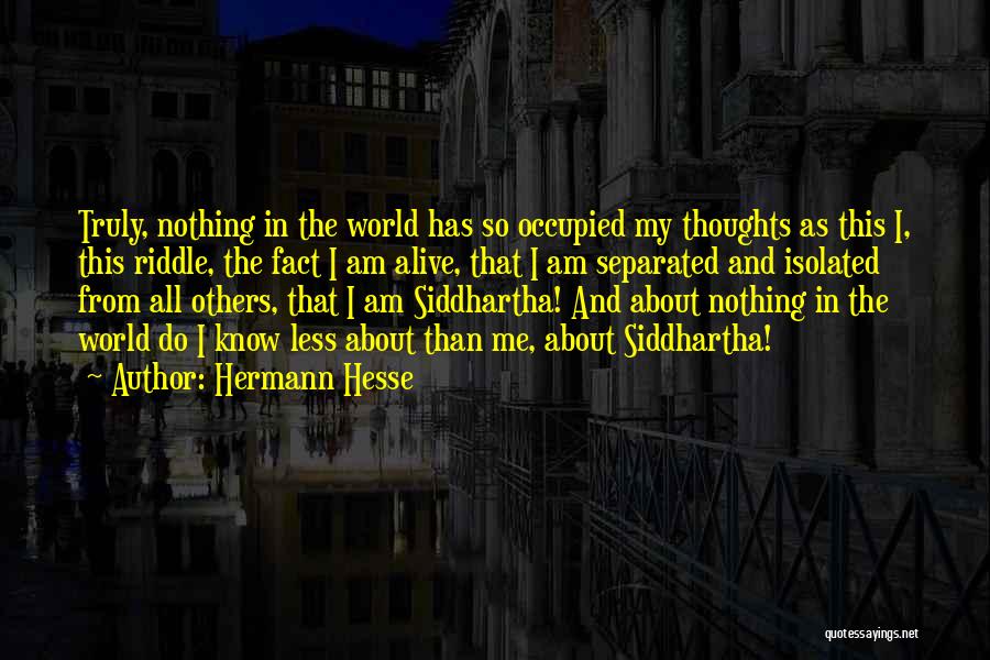 Hermann Hesse Quotes: Truly, Nothing In The World Has So Occupied My Thoughts As This I, This Riddle, The Fact I Am Alive,