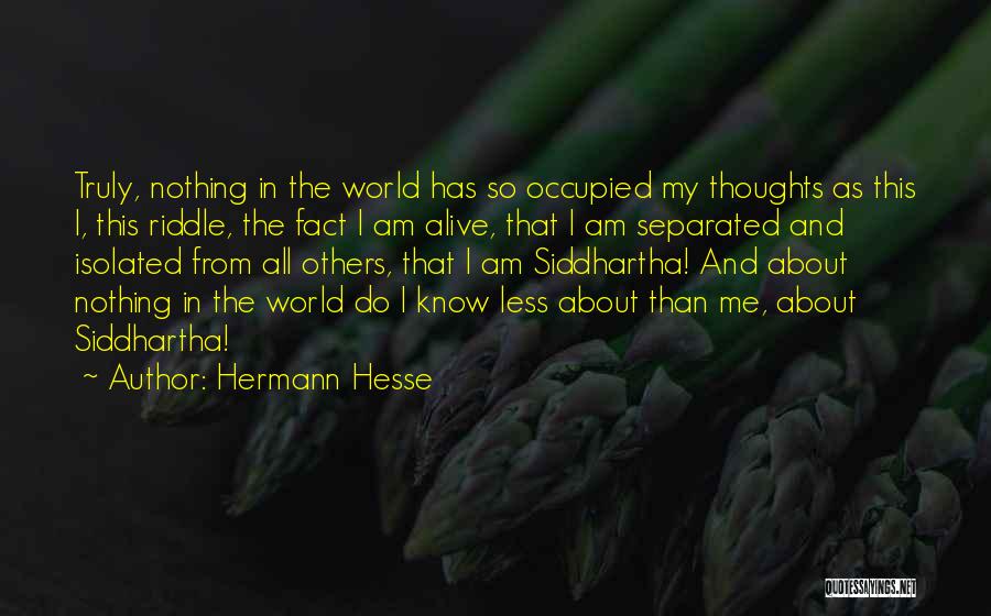 Hermann Hesse Quotes: Truly, Nothing In The World Has So Occupied My Thoughts As This I, This Riddle, The Fact I Am Alive,