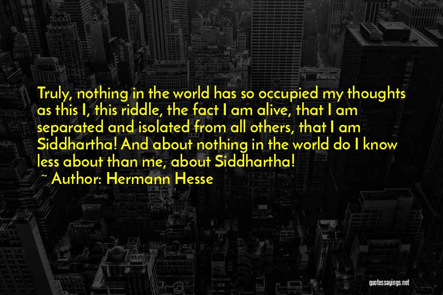 Hermann Hesse Quotes: Truly, Nothing In The World Has So Occupied My Thoughts As This I, This Riddle, The Fact I Am Alive,