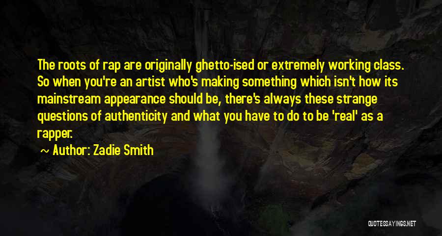 Zadie Smith Quotes: The Roots Of Rap Are Originally Ghetto-ised Or Extremely Working Class. So When You're An Artist Who's Making Something Which