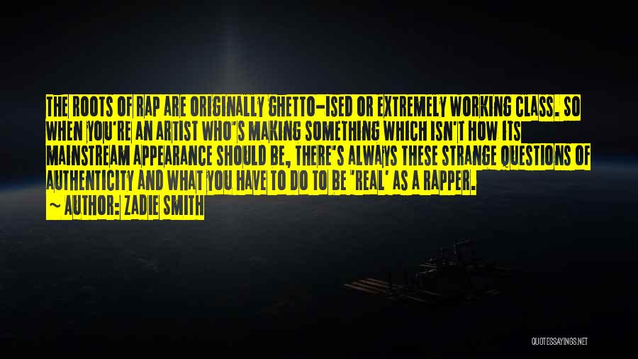 Zadie Smith Quotes: The Roots Of Rap Are Originally Ghetto-ised Or Extremely Working Class. So When You're An Artist Who's Making Something Which