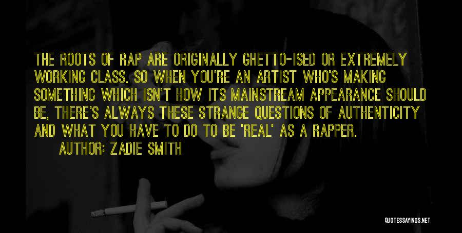 Zadie Smith Quotes: The Roots Of Rap Are Originally Ghetto-ised Or Extremely Working Class. So When You're An Artist Who's Making Something Which