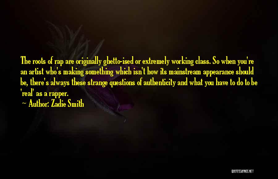 Zadie Smith Quotes: The Roots Of Rap Are Originally Ghetto-ised Or Extremely Working Class. So When You're An Artist Who's Making Something Which