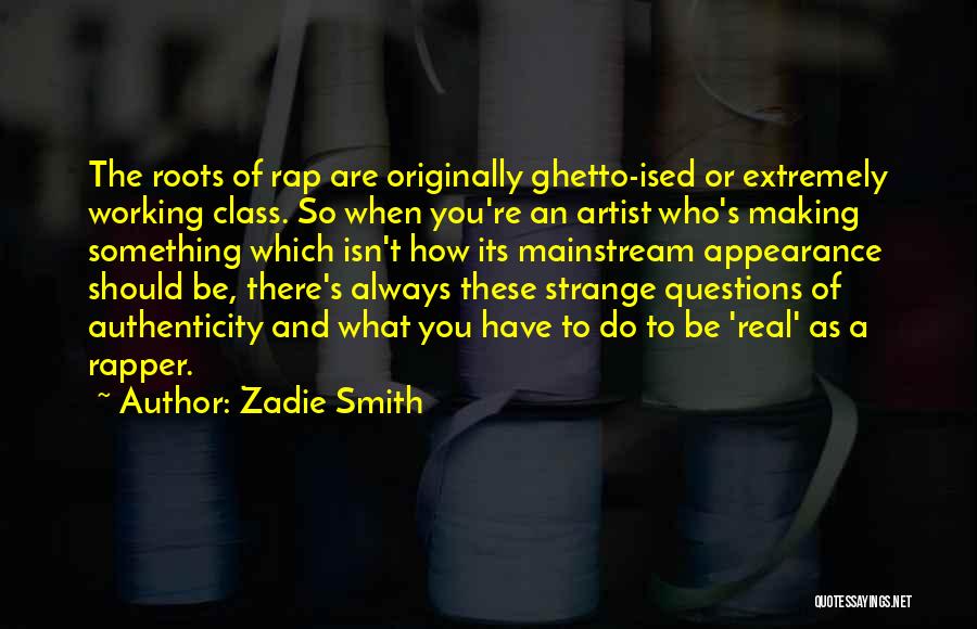 Zadie Smith Quotes: The Roots Of Rap Are Originally Ghetto-ised Or Extremely Working Class. So When You're An Artist Who's Making Something Which