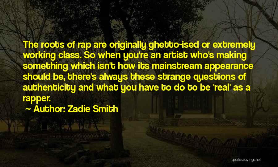 Zadie Smith Quotes: The Roots Of Rap Are Originally Ghetto-ised Or Extremely Working Class. So When You're An Artist Who's Making Something Which