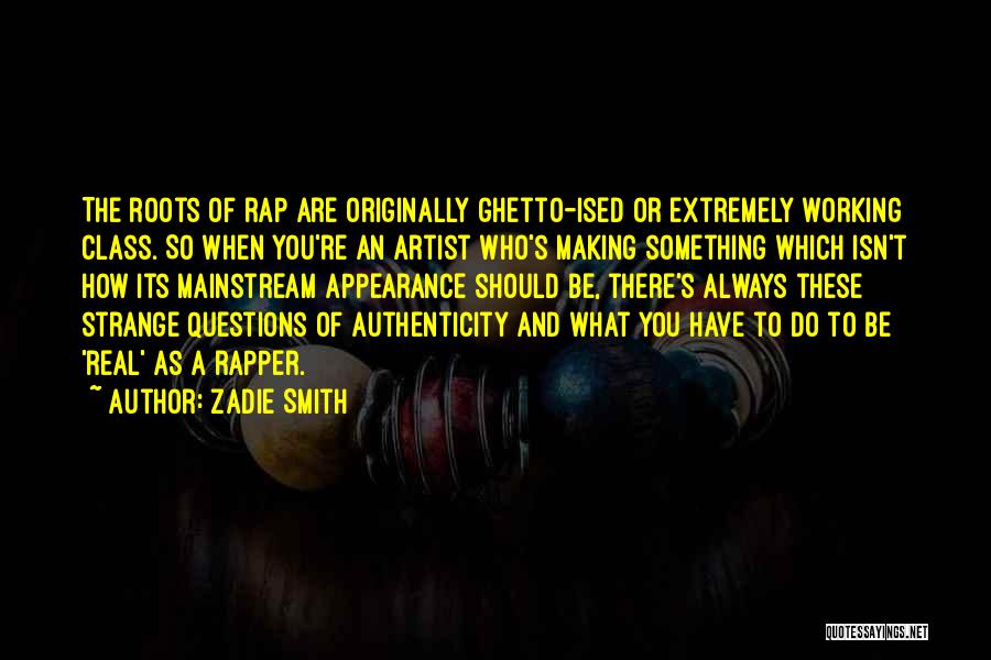 Zadie Smith Quotes: The Roots Of Rap Are Originally Ghetto-ised Or Extremely Working Class. So When You're An Artist Who's Making Something Which