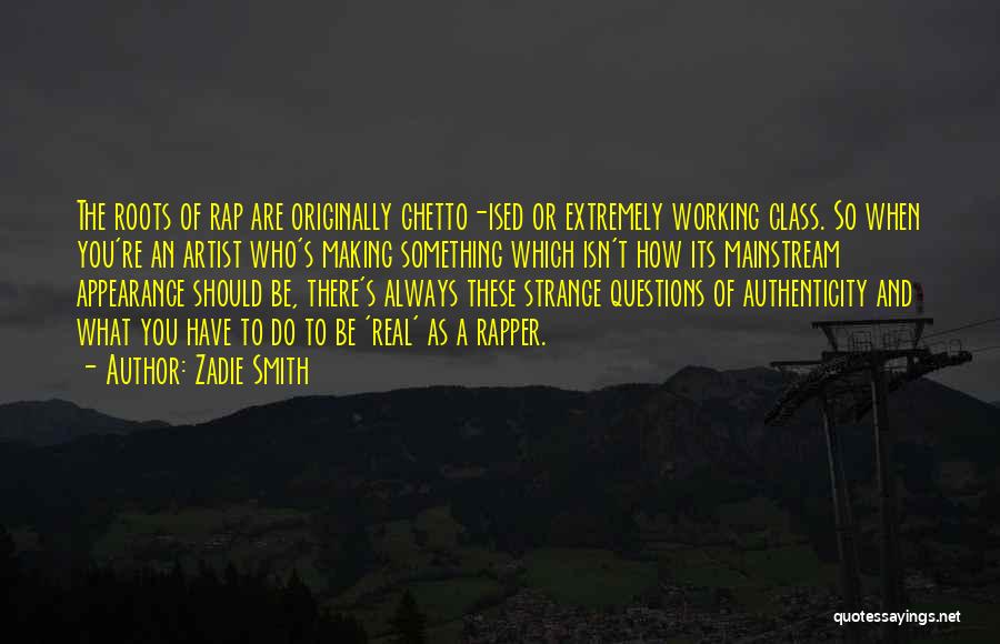 Zadie Smith Quotes: The Roots Of Rap Are Originally Ghetto-ised Or Extremely Working Class. So When You're An Artist Who's Making Something Which