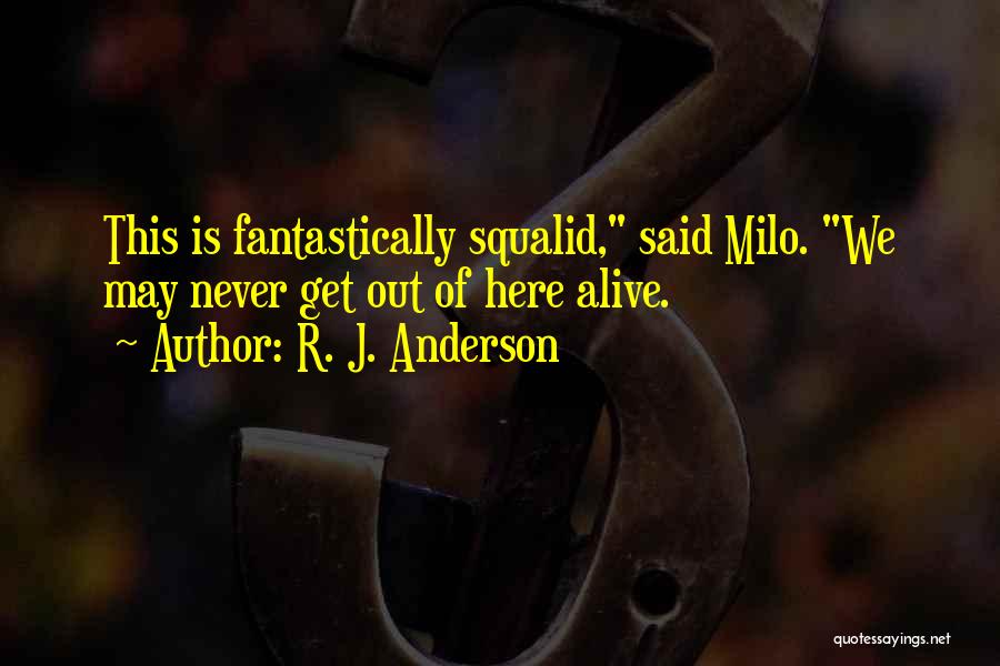 R. J. Anderson Quotes: This Is Fantastically Squalid, Said Milo. We May Never Get Out Of Here Alive.