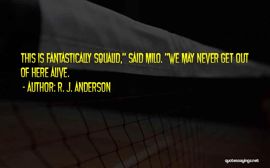 R. J. Anderson Quotes: This Is Fantastically Squalid, Said Milo. We May Never Get Out Of Here Alive.