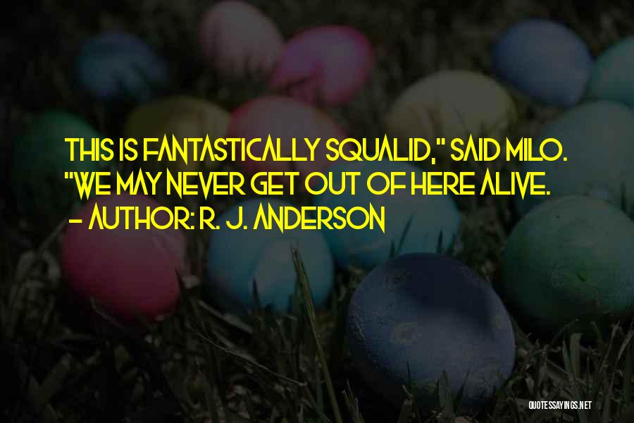 R. J. Anderson Quotes: This Is Fantastically Squalid, Said Milo. We May Never Get Out Of Here Alive.
