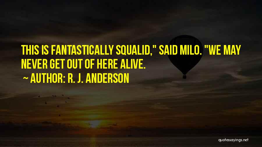R. J. Anderson Quotes: This Is Fantastically Squalid, Said Milo. We May Never Get Out Of Here Alive.