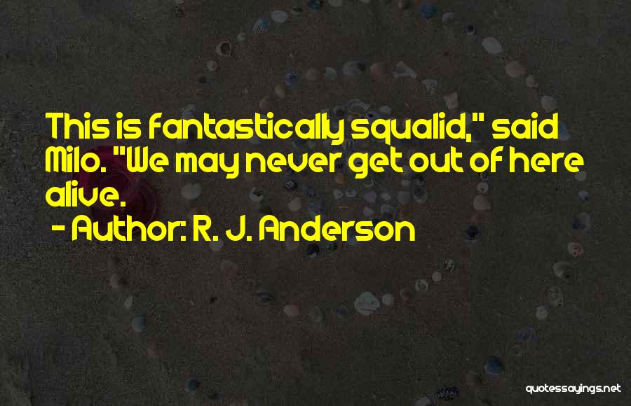 R. J. Anderson Quotes: This Is Fantastically Squalid, Said Milo. We May Never Get Out Of Here Alive.